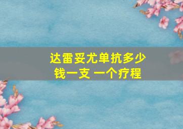 达雷妥尤单抗多少钱一支 一个疗程